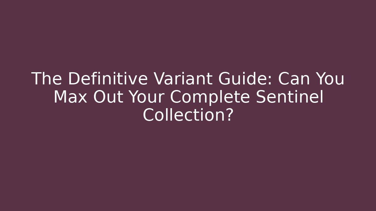 The Definitive Variant Guide: Can You Max Out Your Complete Sentinel Collection?