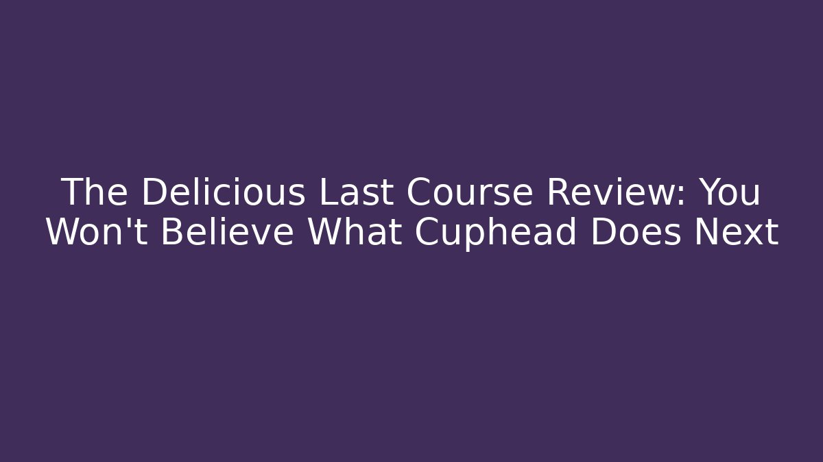 The Delicious Last Course Review: You Won't Believe What Cuphead Does Next