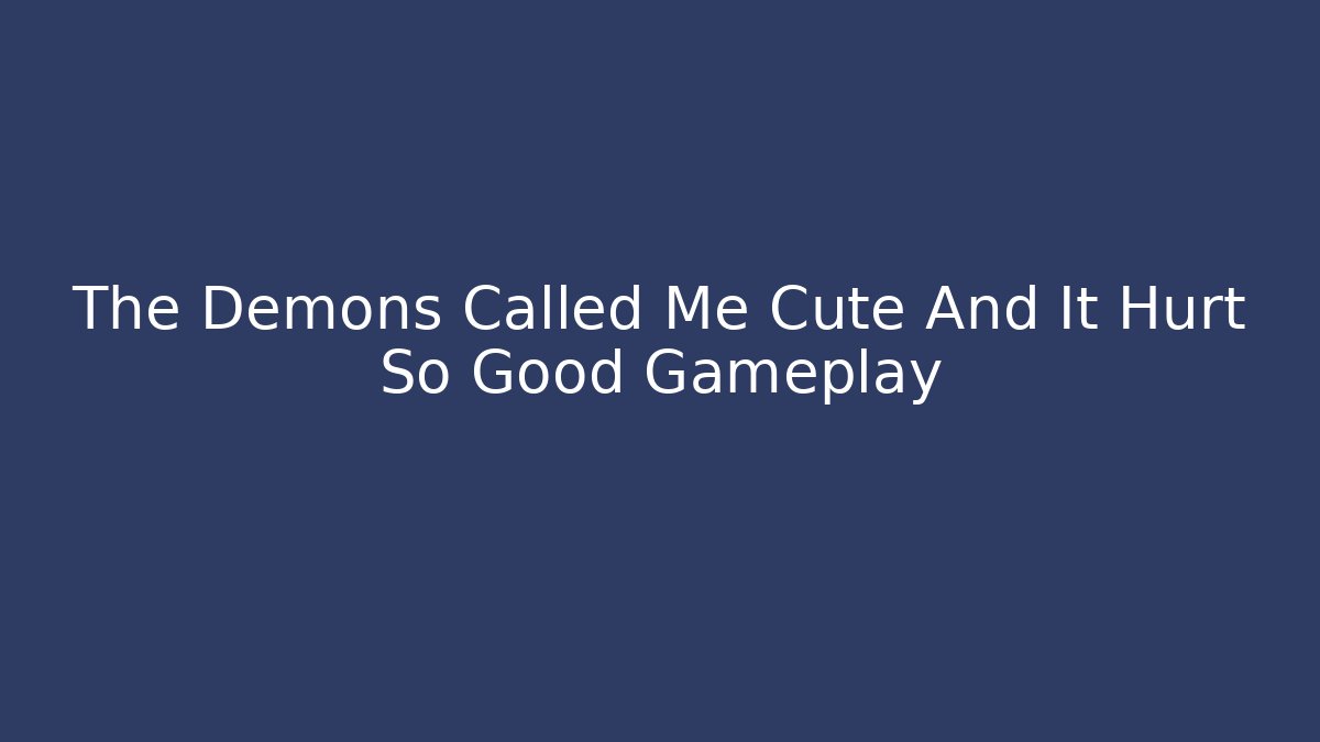 The Demons Called Me Cute And It Hurt So Good Gameplay