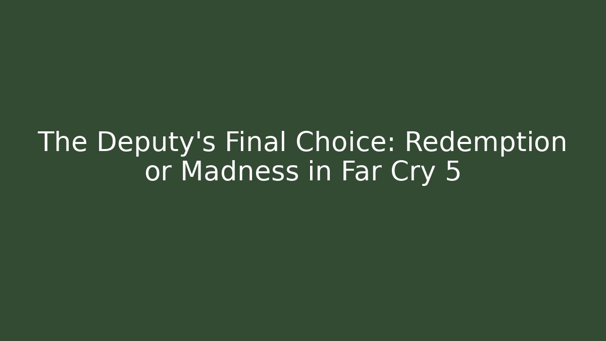 The Deputy’s Final Choice: Redemption or Madness in Far Cry 5