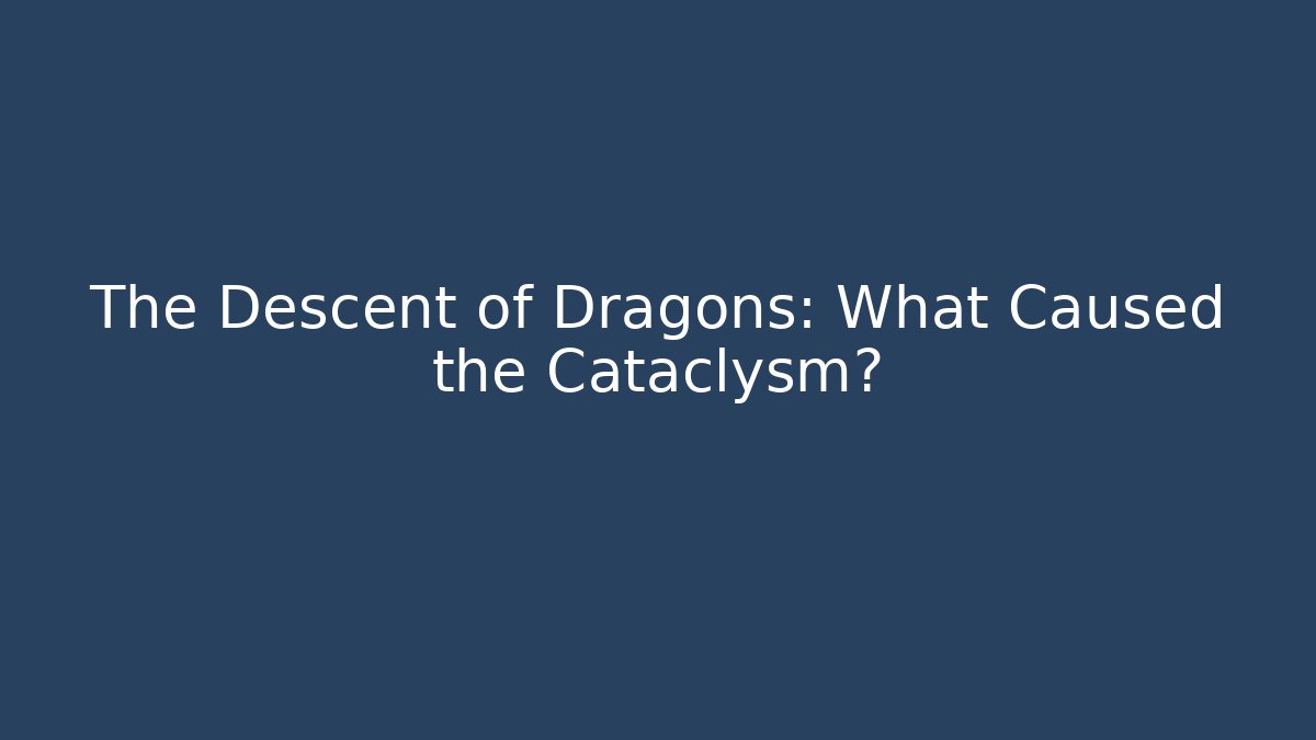 The Descent of Dragons: What Caused the Cataclysm?