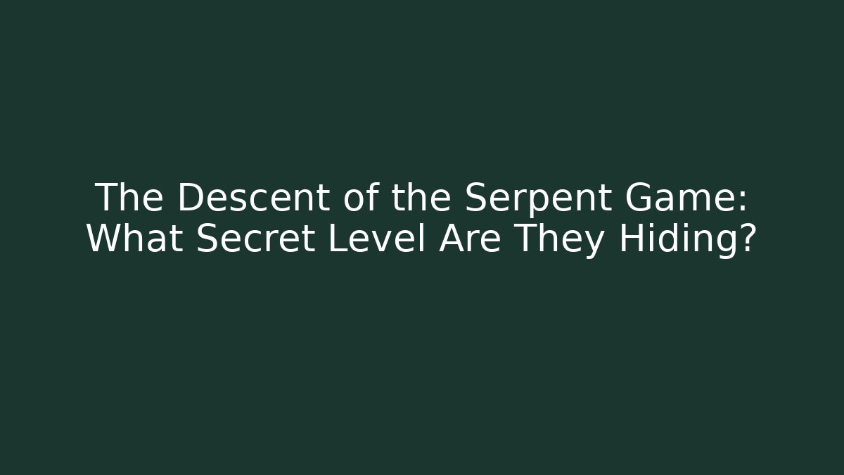 The Descent of the Serpent Game: What Secret Level Are They Hiding?