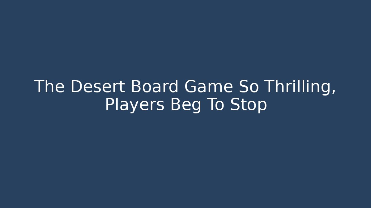 The Desert Board Game So Thrilling, Players Beg To Stop