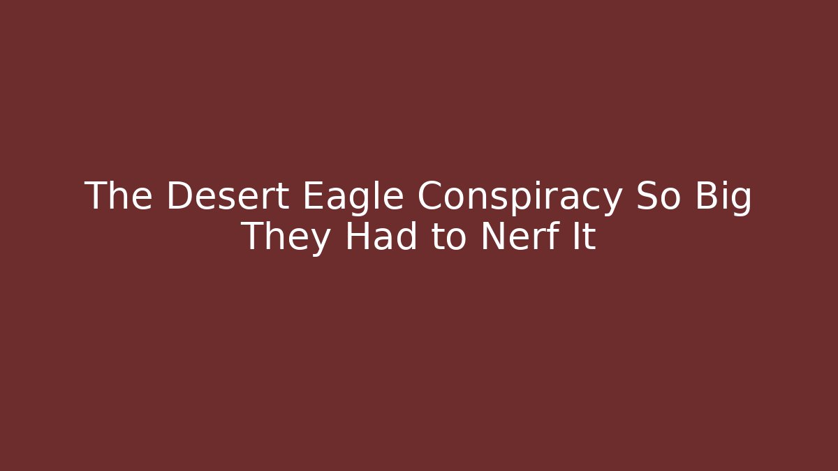 The Desert Eagle Conspiracy So Big They Had to Nerf It