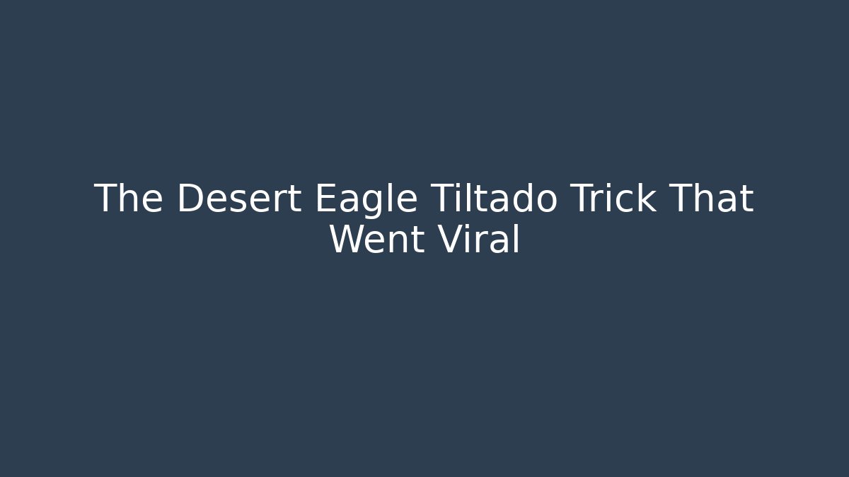 The Desert Eagle Tiltado Trick That Went Viral