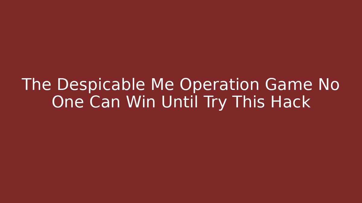 The Despicable Me Operation Game No One Can Win Until Try This Hack