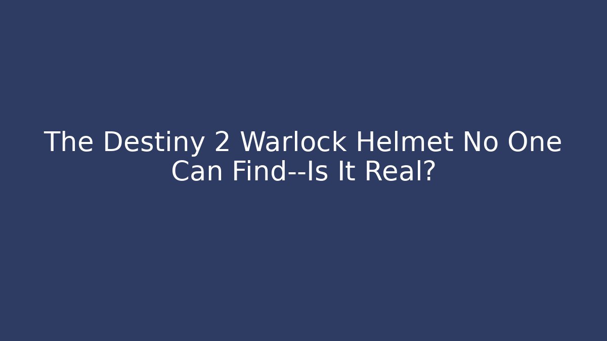 The Destiny 2 Warlock Helmet No One Can Find—Is It Real?