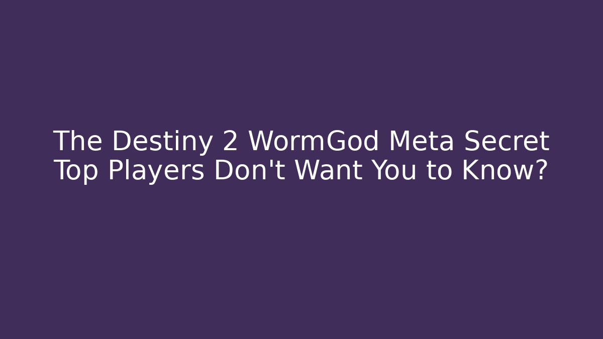 The Destiny 2 WormGod Meta Secret Top Players Don't Want You to Know?