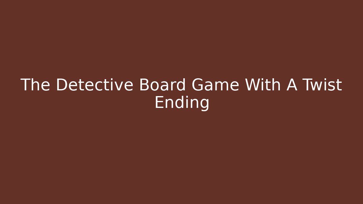 The Detective Board Game With A Twist Ending