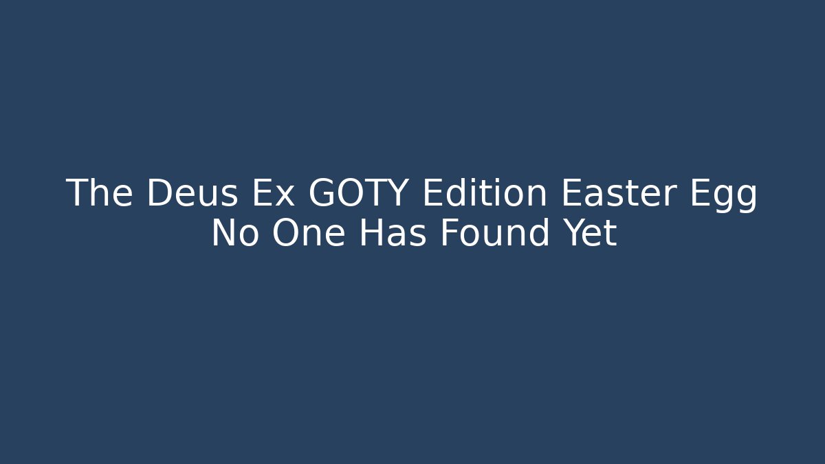 The Deus Ex GOTY Edition Easter Egg No One Has Found Yet