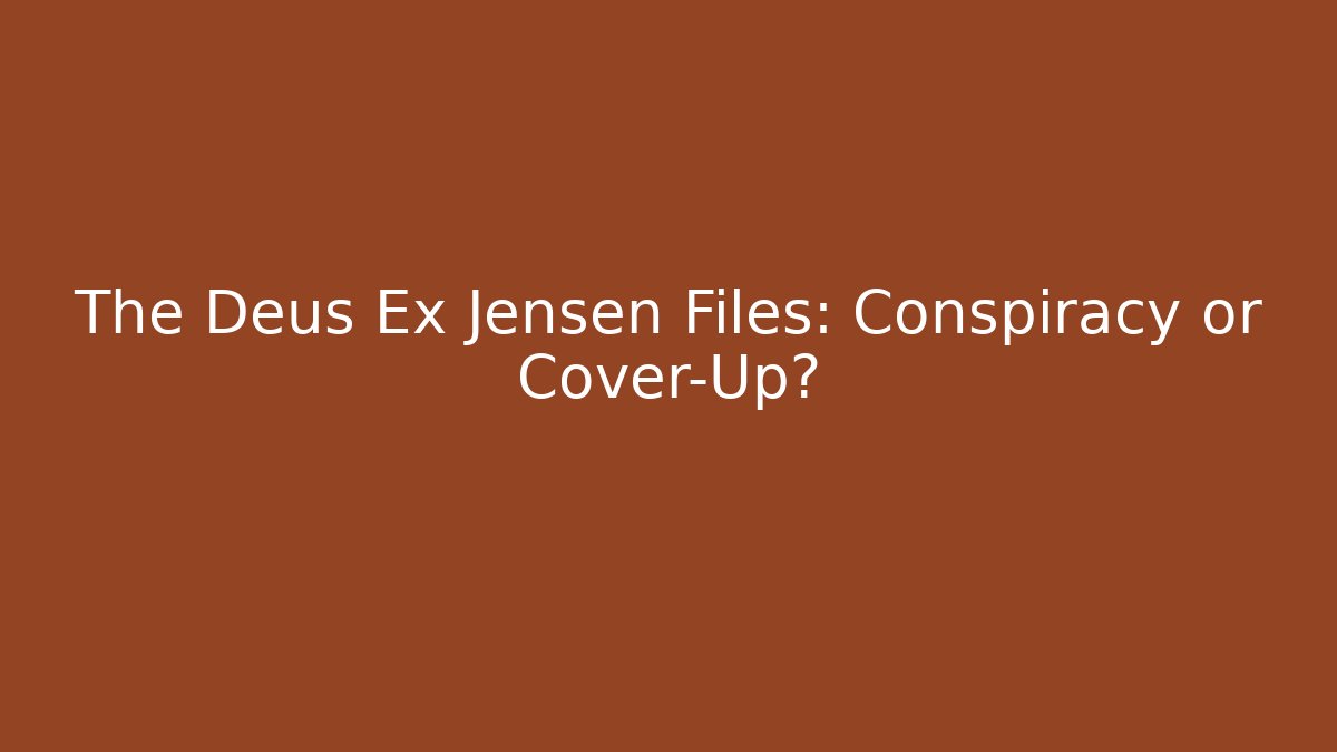 The Deus Ex Jensen Files: Conspiracy or Cover-Up?