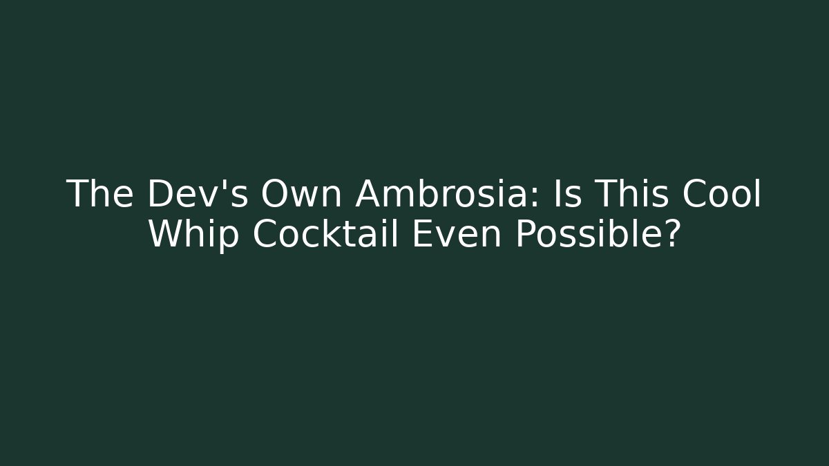 The Dev's Own Ambrosia: Is This Cool Whip Cocktail Even Possible?