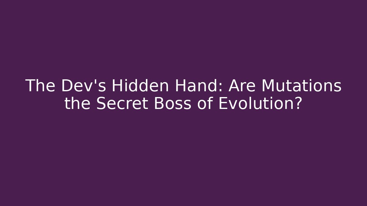 The Dev’s Hidden Hand: Are Mutations the Secret Boss of Evolution?