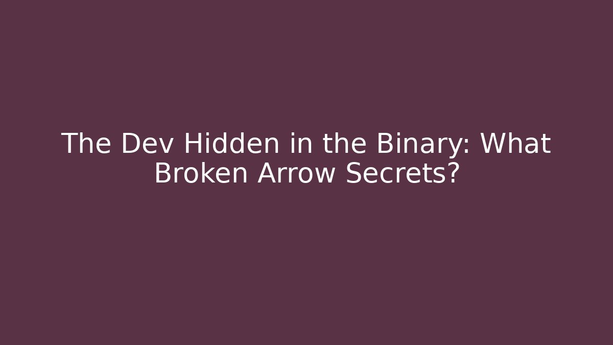 The Dev Hidden in the Binary: What Broken Arrow Secrets?