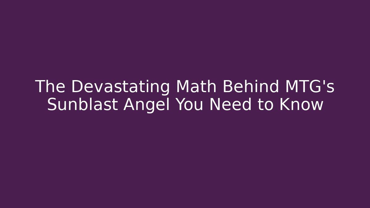 The Devastating Math Behind MTG's Sunblast Angel You Need to Know