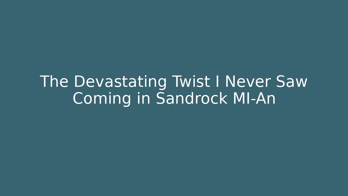 The Devastating Twist I Never Saw Coming in Sandrock MI-An