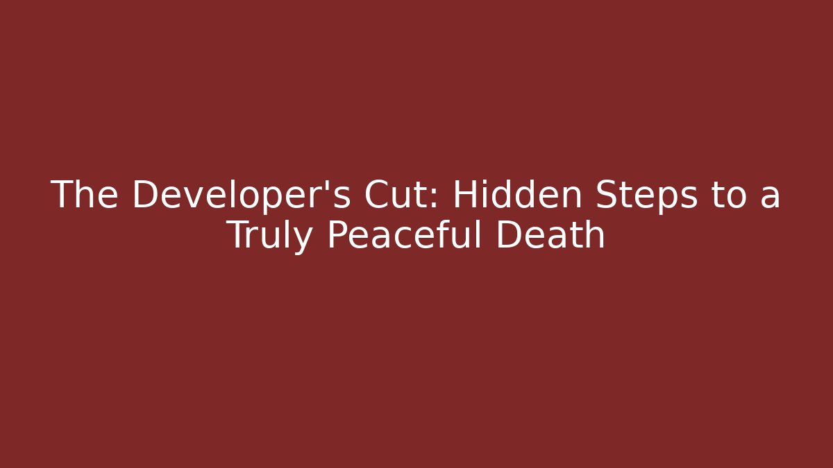 The Developer's Cut: Hidden Steps to a Truly Peaceful Death