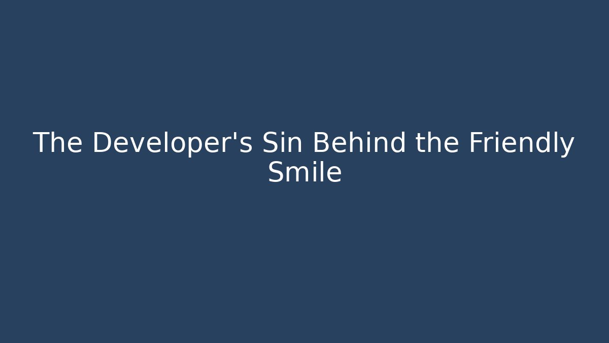 The Developer's Sin Behind the Friendly Smile - Create More Assets