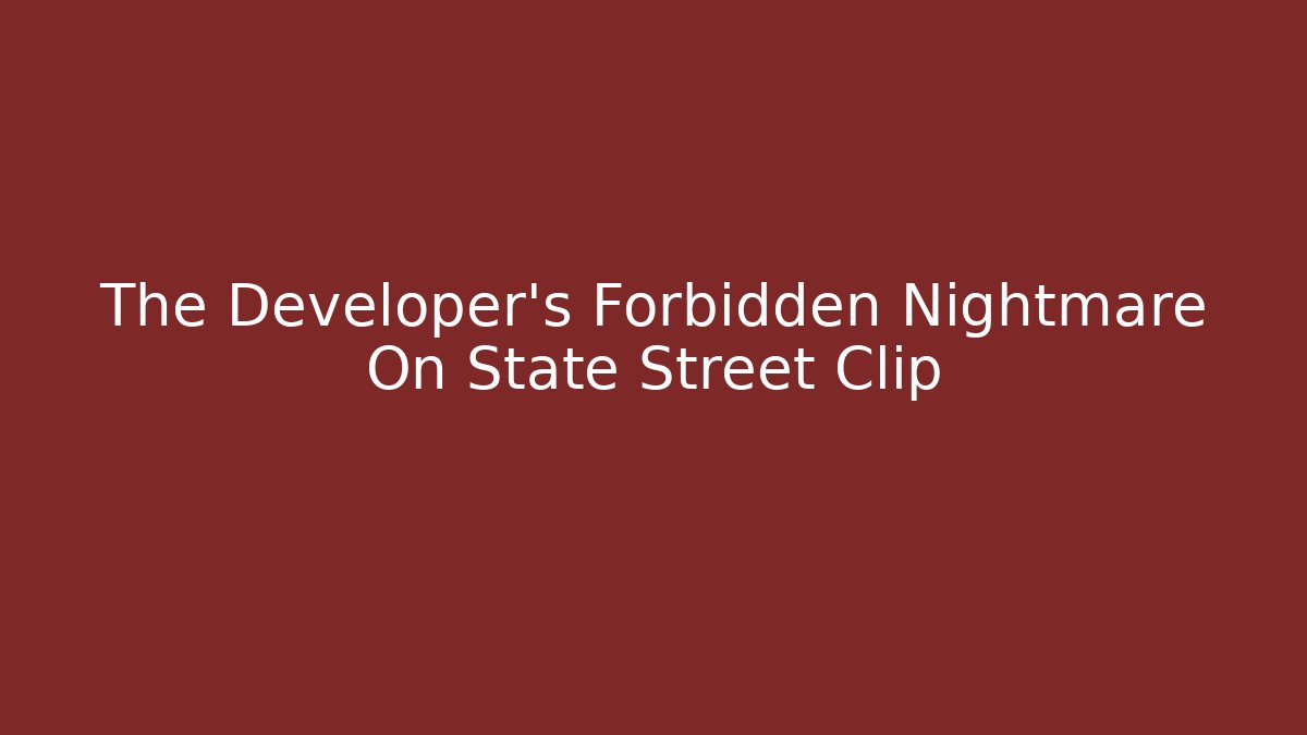 The Developer’s Forbidden Nightmare On State Street Clip