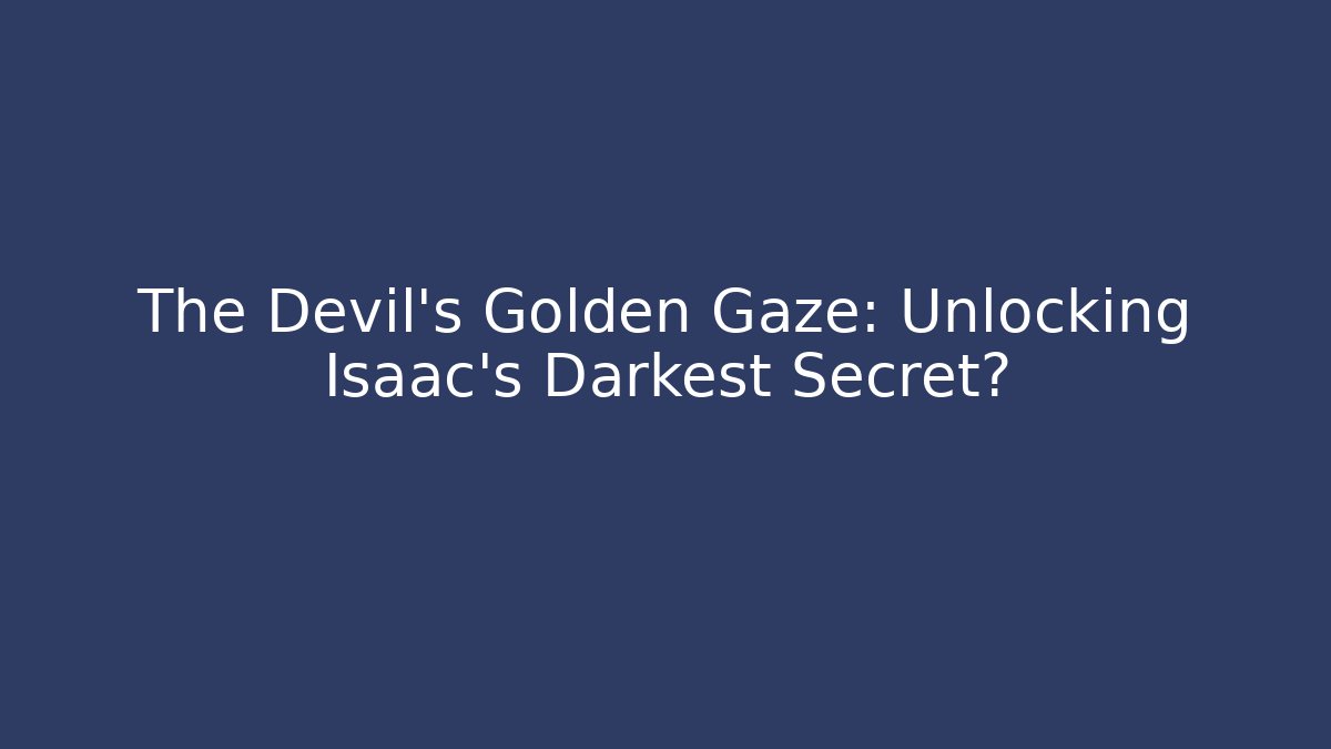 The Devil's Golden Gaze: Unlocking Isaac's Darkest Secret?