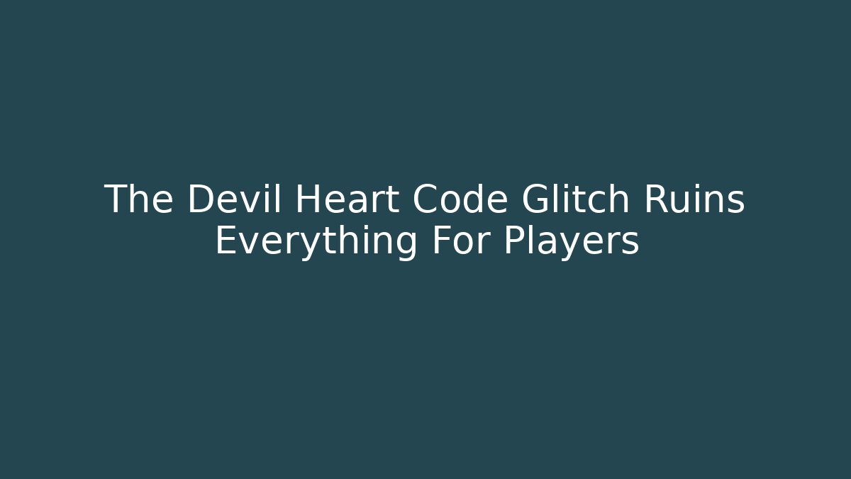 The Devil Heart Code Glitch Ruins Everything For Players