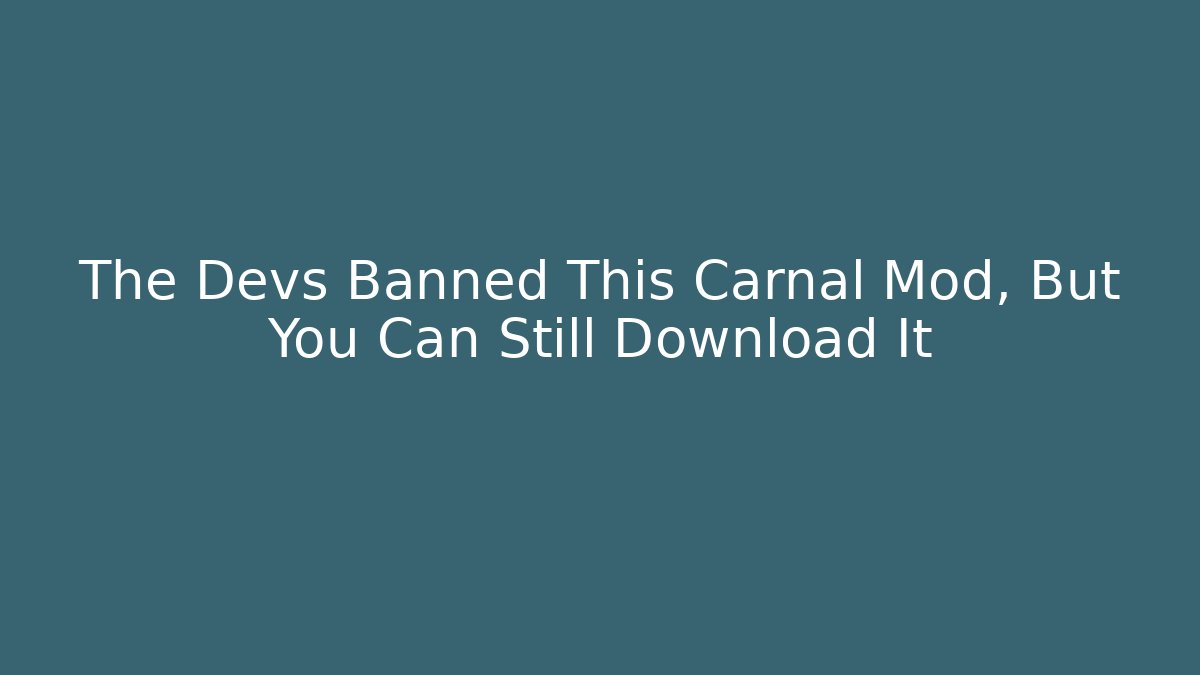 The Devs Banned This Carnal Mod, But You Can Still Download It