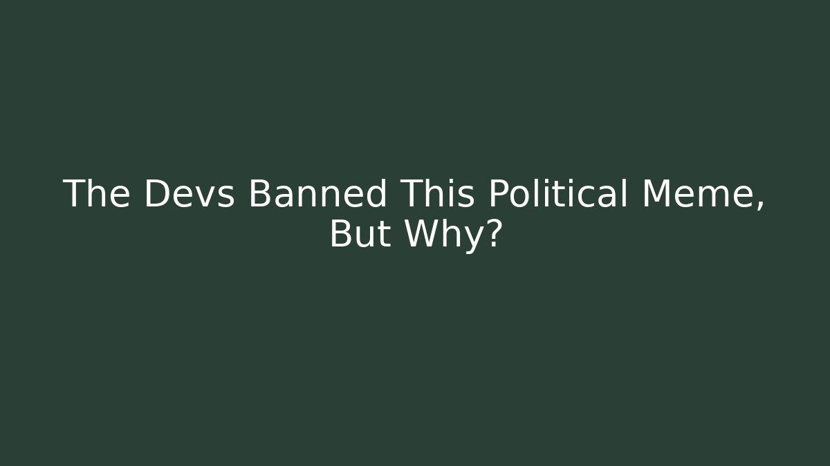 The Devs Banned This Political Meme, But Why?