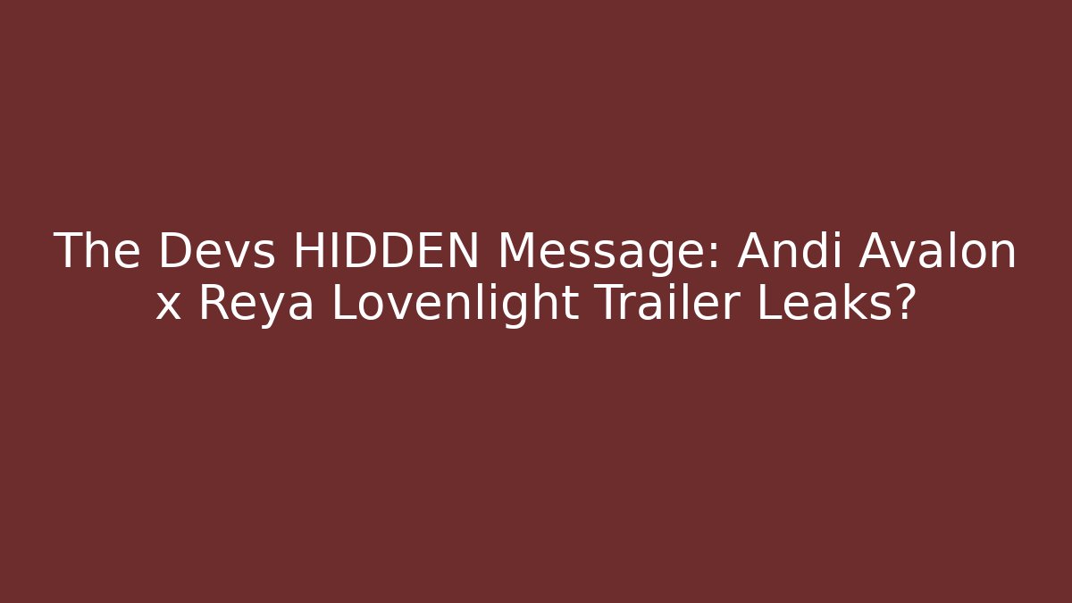 The Devs HIDDEN Message: Andi Avalon x Reya Lovenlight Trailer Leaks? - Create More Assets