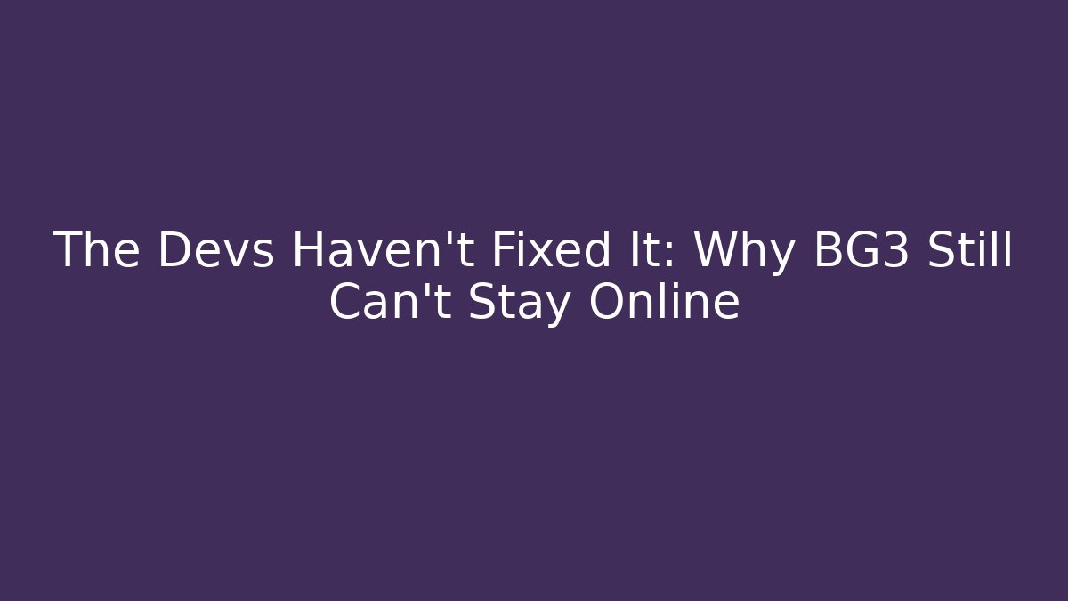 The Devs Haven't Fixed It: Why BG3 Still Can't Stay Online