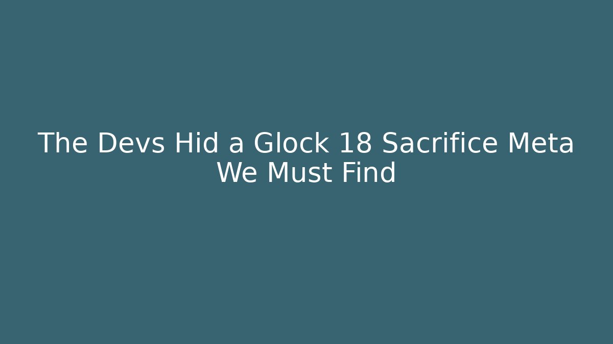 The Devs Hid a Glock 18 Sacrifice Meta We Must Find