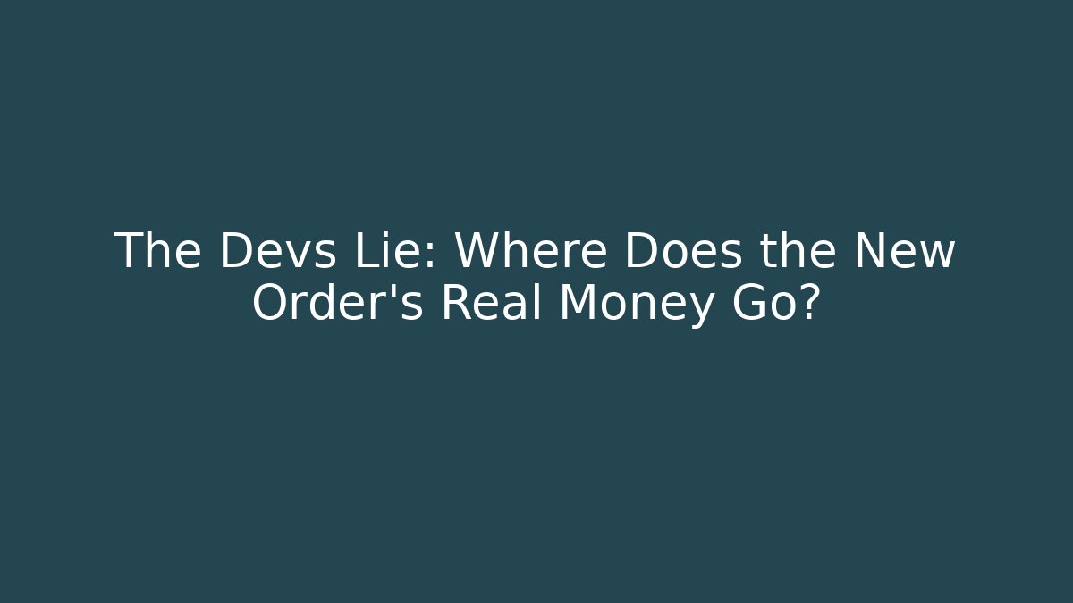 The Devs Lie: Where Does the New Order's Real Money Go?