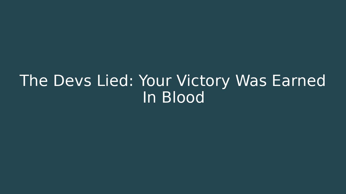 The Devs Lied: Your Victory Was Earned In Blood - Create More Assets