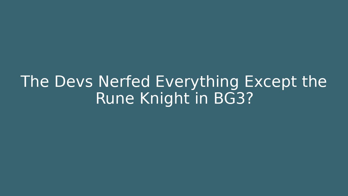 The Devs Nerfed Everything Except the Rune Knight in BG3?