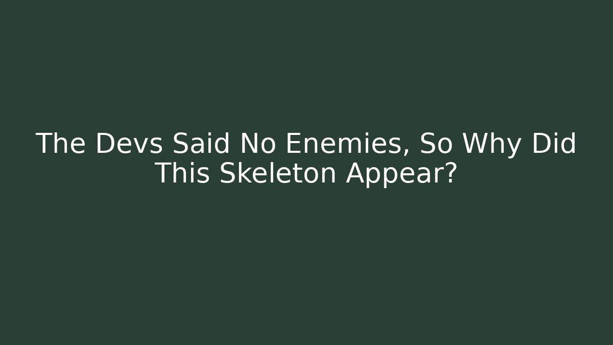 The Devs Said No Enemies, So Why Did This Skeleton Appear?