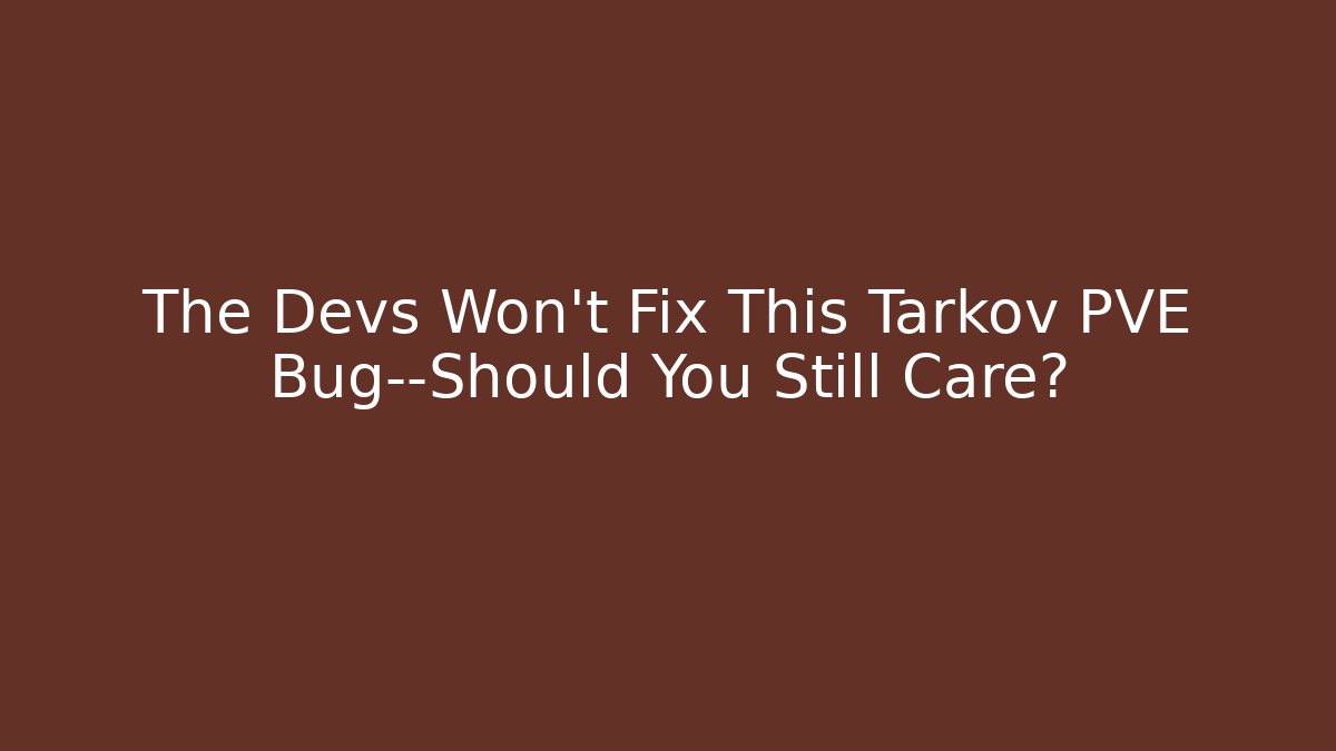 The Devs Won't Fix This Tarkov PVE Bug—Should You Still Care?