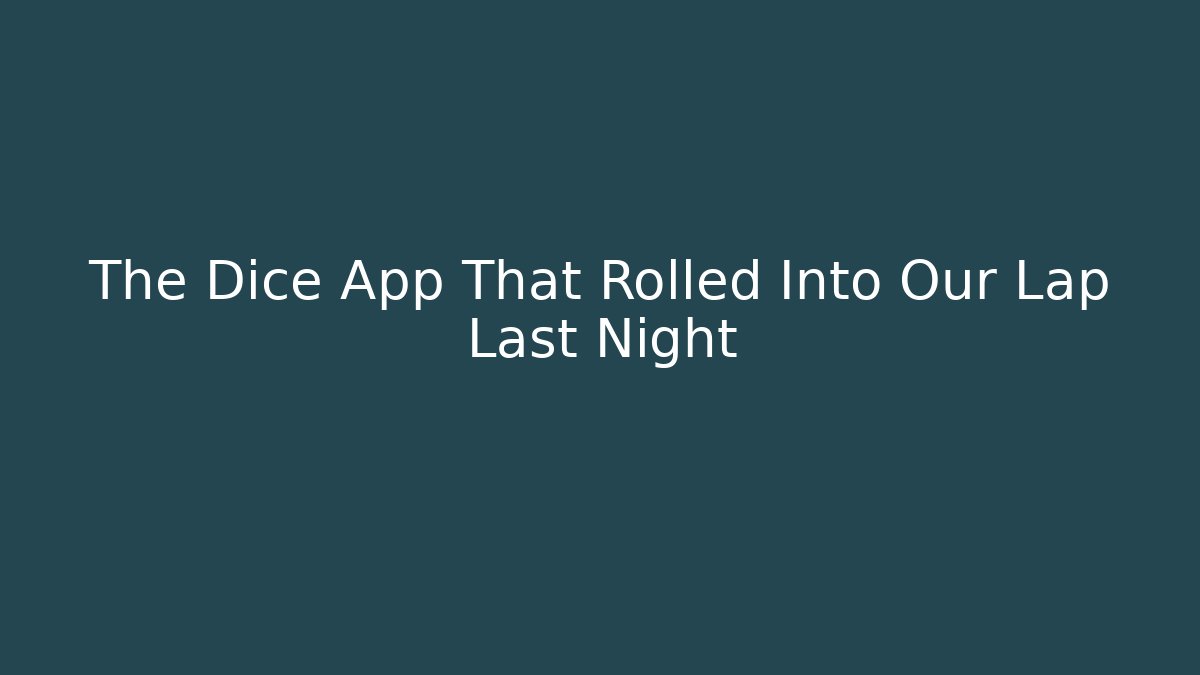 The Dice App That Rolled Into Our Lap Last Night