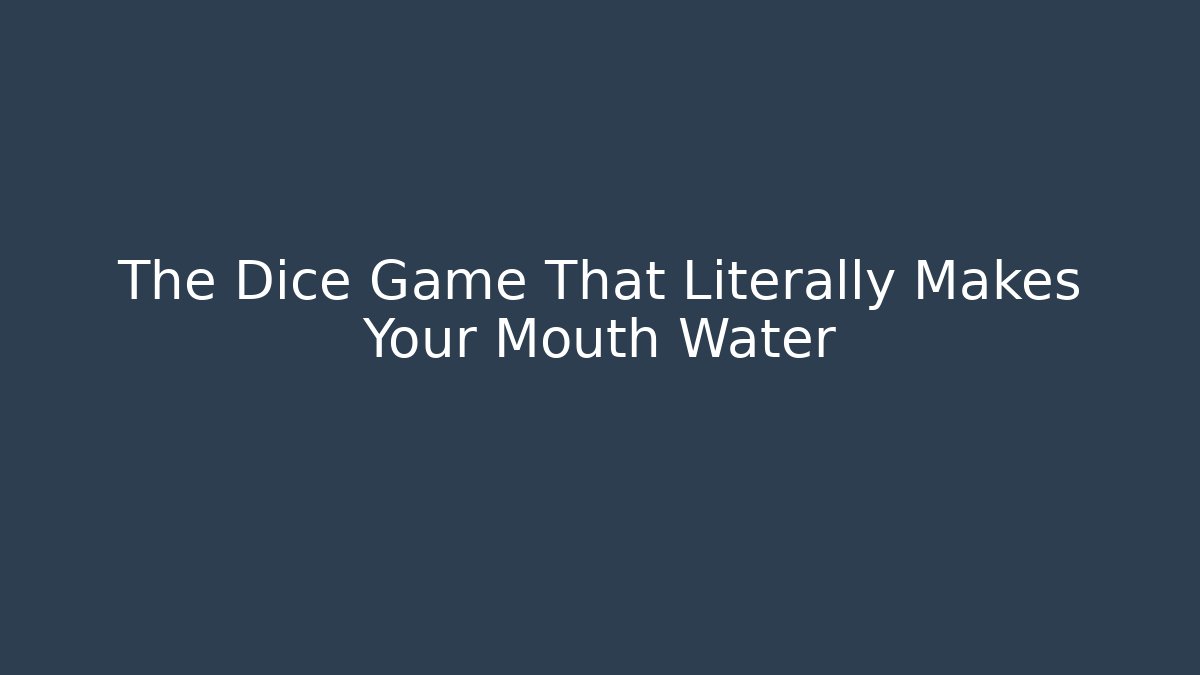 The Dice Game That Literally Makes Your Mouth Water