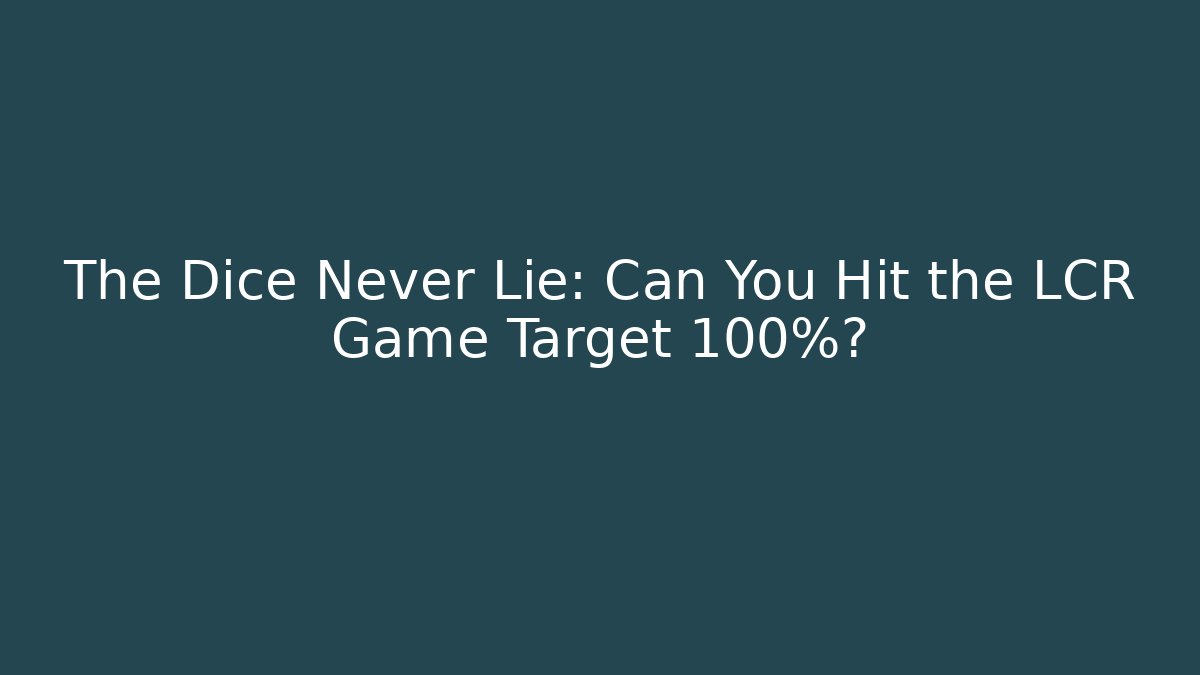 The Dice Never Lie: Can You Hit the LCR Game Target 100%?