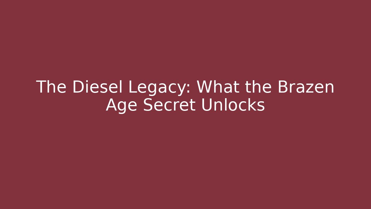 The Diesel Legacy: What the Brazen Age Secret Unlocks