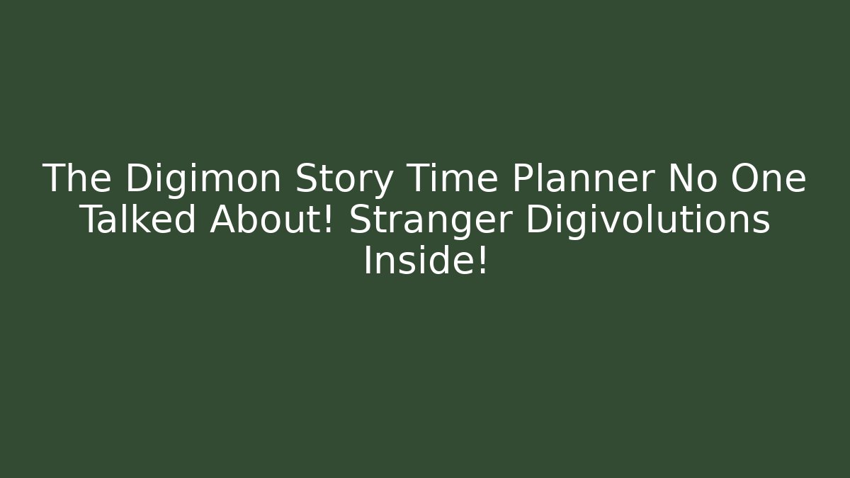 The Digimon Story Time Planner No One Talked About! Stranger Digivolutions Inside!