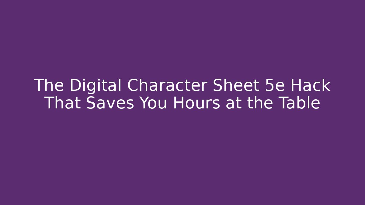 The Digital Character Sheet 5e Hack That Saves You Hours at the Table