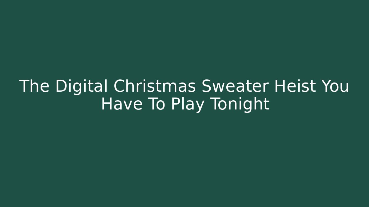 The Digital Christmas Sweater Heist You Have To Play Tonight