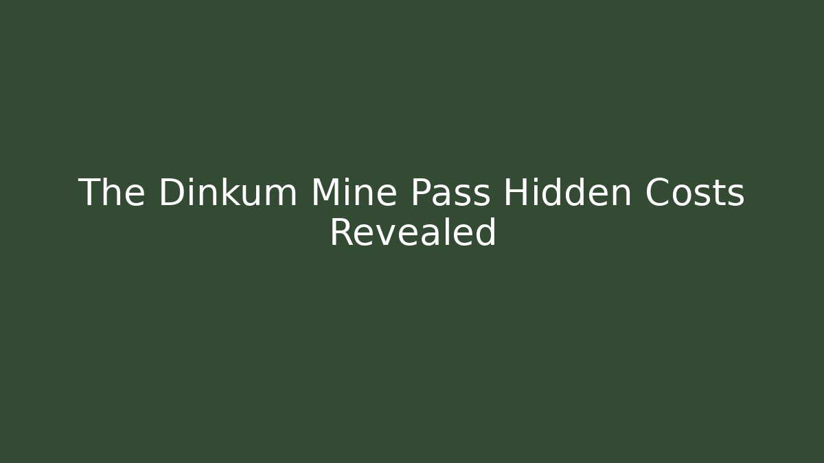 The Dinkum Mine Pass Hidden Costs Revealed