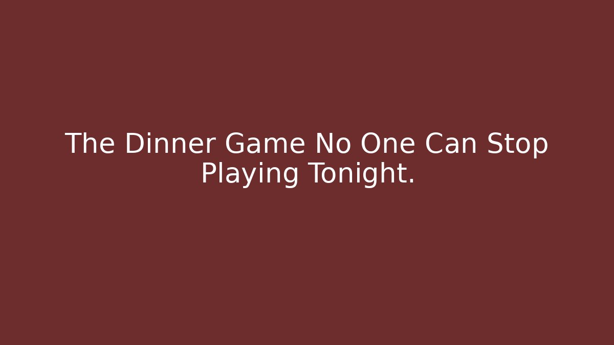 The Dinner Game No One Can Stop Playing Tonight.