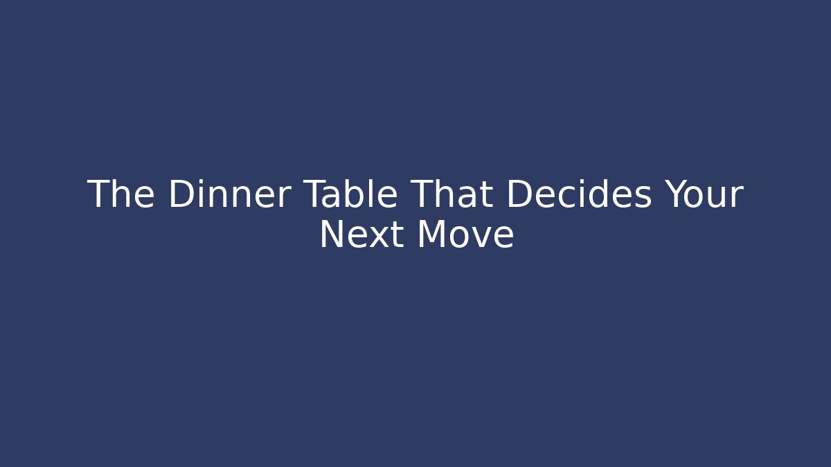 The Dinner Table That Decides Your Next Move