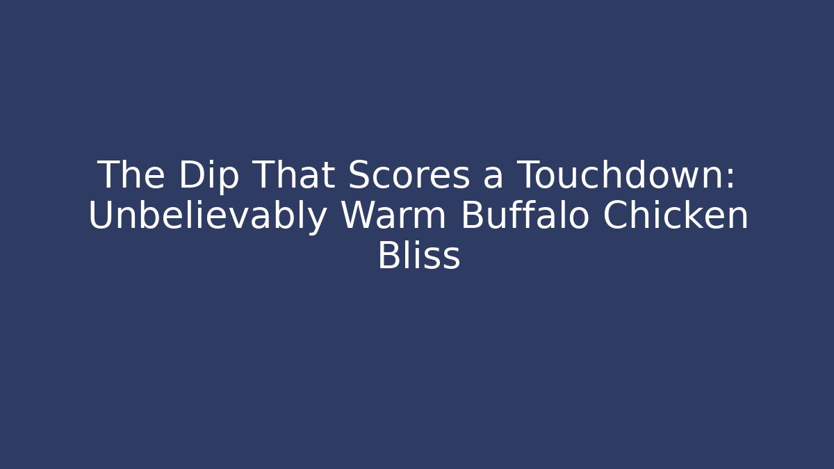 The Dip That Scores a Touchdown: Unbelievably Warm Buffalo Chicken Bliss