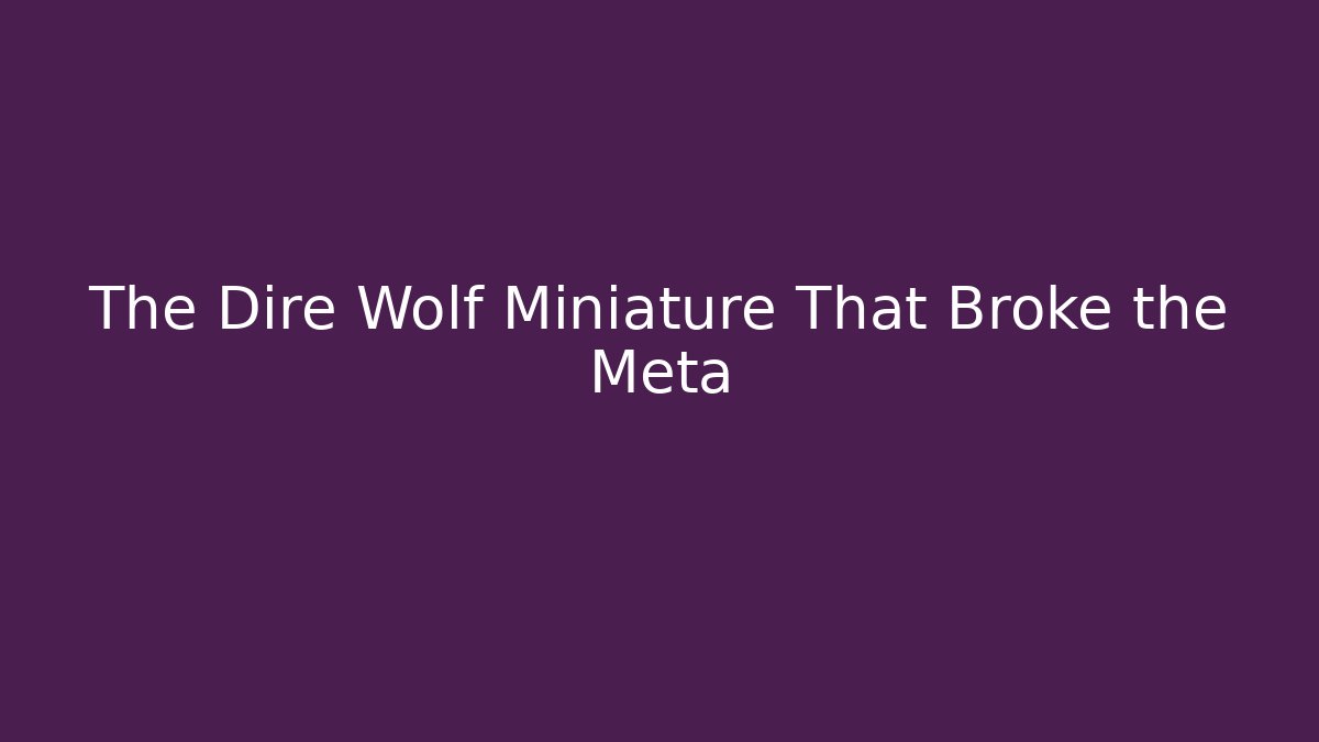 The Dire Wolf Miniature That Broke the Meta