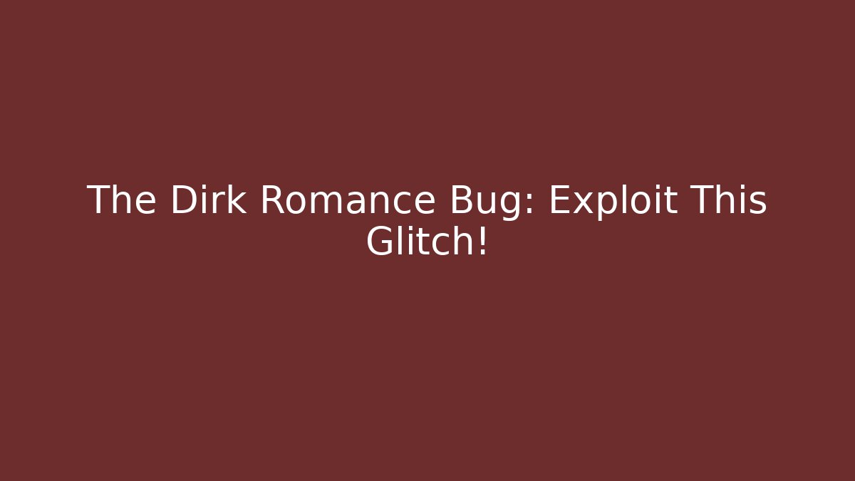 The Dirk Romance Bug: Exploit This Glitch!