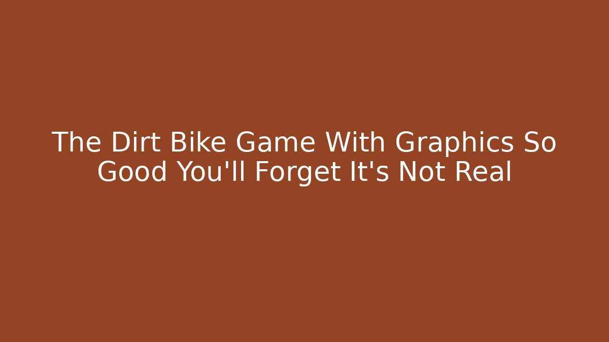 The Dirt Bike Game With Graphics So Good You'll Forget It's Not Real
