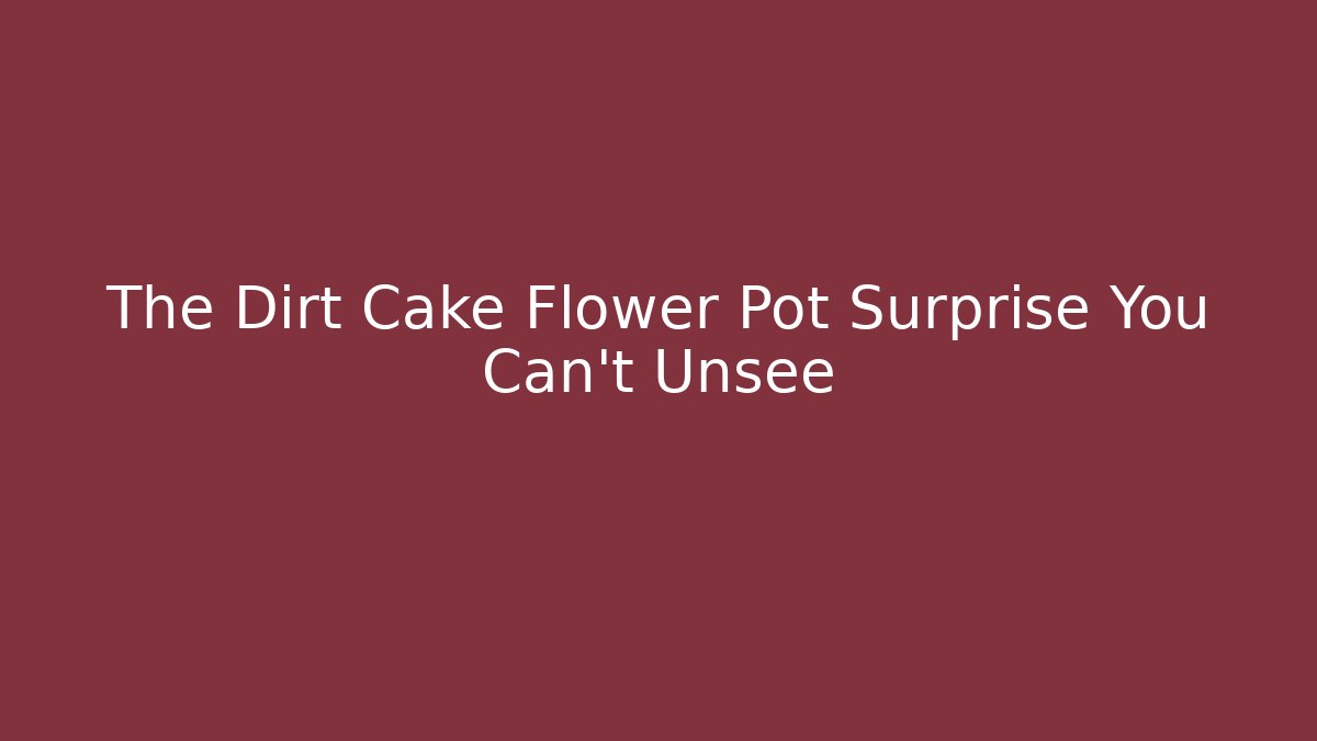 The Dirt Cake Flower Pot Surprise You Can't Unsee